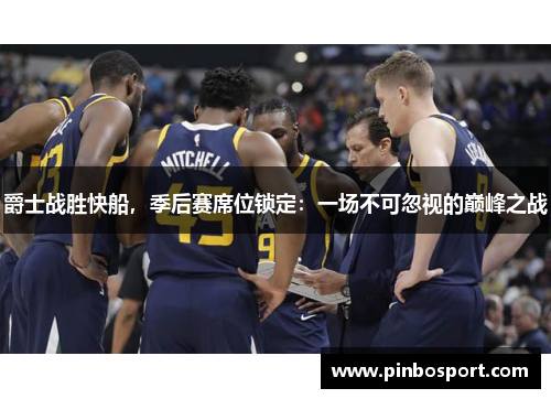 爵士战胜快船，季后赛席位锁定：一场不可忽视的巅峰之战