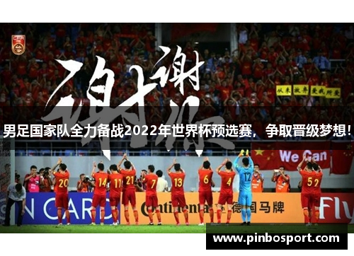 男足国家队全力备战2022年世界杯预选赛，争取晋级梦想！