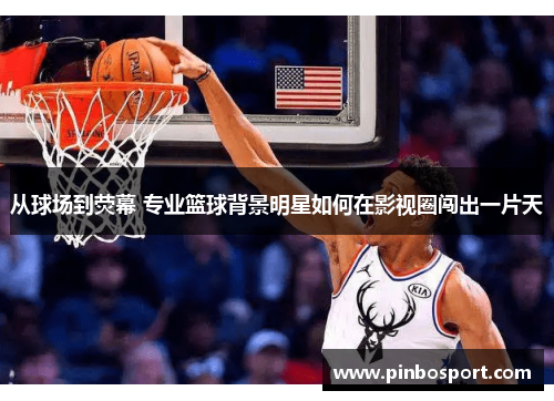 从球场到荧幕 专业篮球背景明星如何在影视圈闯出一片天