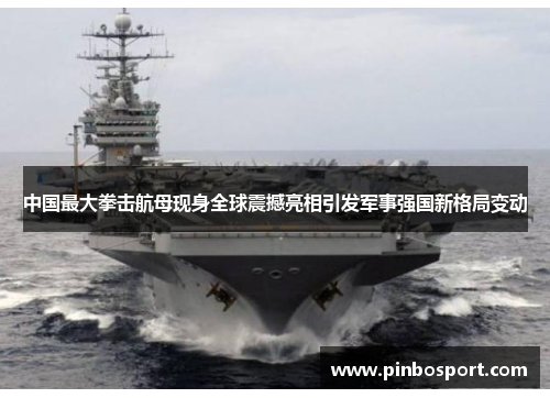 中国最大拳击航母现身全球震撼亮相引发军事强国新格局变动