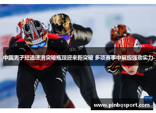 中国男子短道速滑突破瓶颈迎来新突破 多项赛事中展现强劲实力