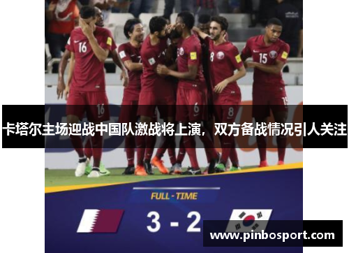 卡塔尔主场迎战中国队激战将上演，双方备战情况引人关注