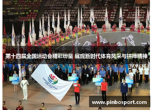 第十四届全国运动会精彩纷呈 展现新时代体育风采与拼搏精神